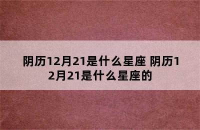 阴历12月21是什么星座 阴历12月21是什么星座的